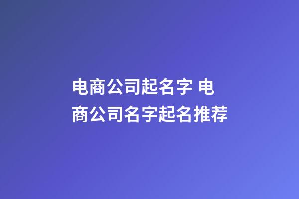 电商公司起名字 电商公司名字起名推荐-第1张-公司起名-玄机派